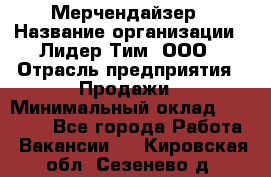 Мерчендайзер › Название организации ­ Лидер Тим, ООО › Отрасль предприятия ­ Продажи › Минимальный оклад ­ 18 000 - Все города Работа » Вакансии   . Кировская обл.,Сезенево д.